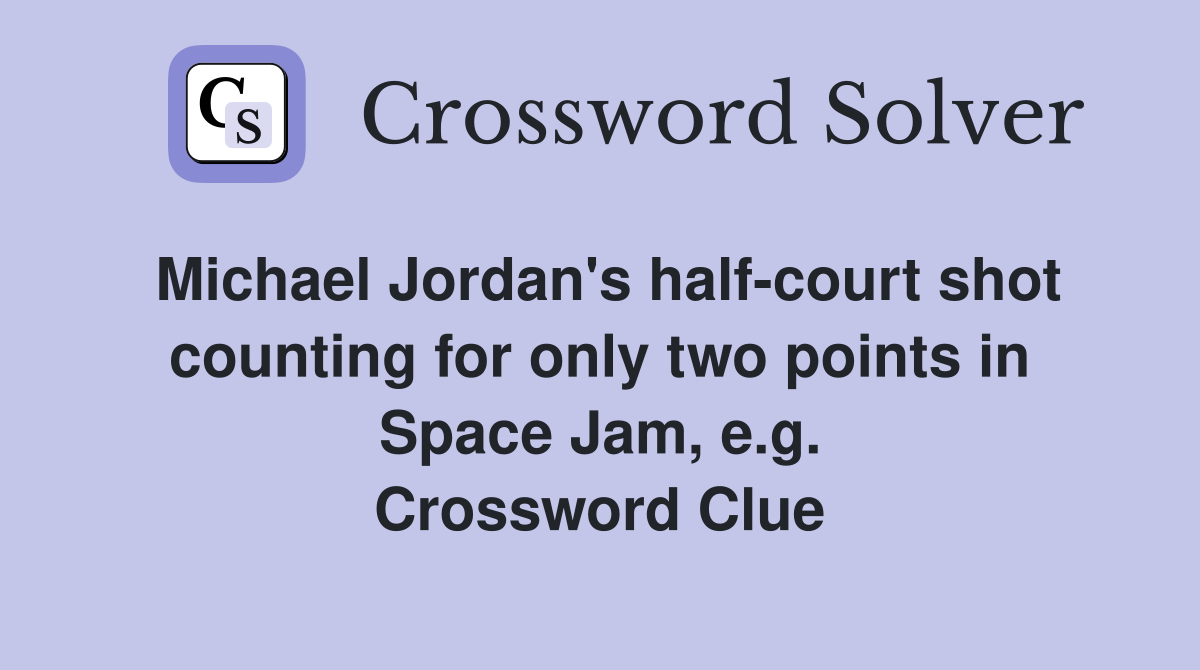 Michael Jordan's half-court shot counting for only two points in Space Jam, e.g. Crossword Clue