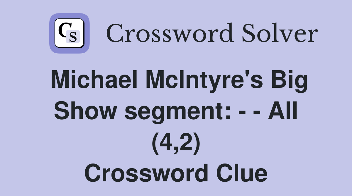Michael McIntyre's Big Show segment: - - All (4,2) Crossword Clue
