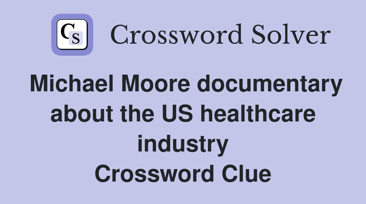 Michael Moore documentary about the US healthcare industry Crossword Clue