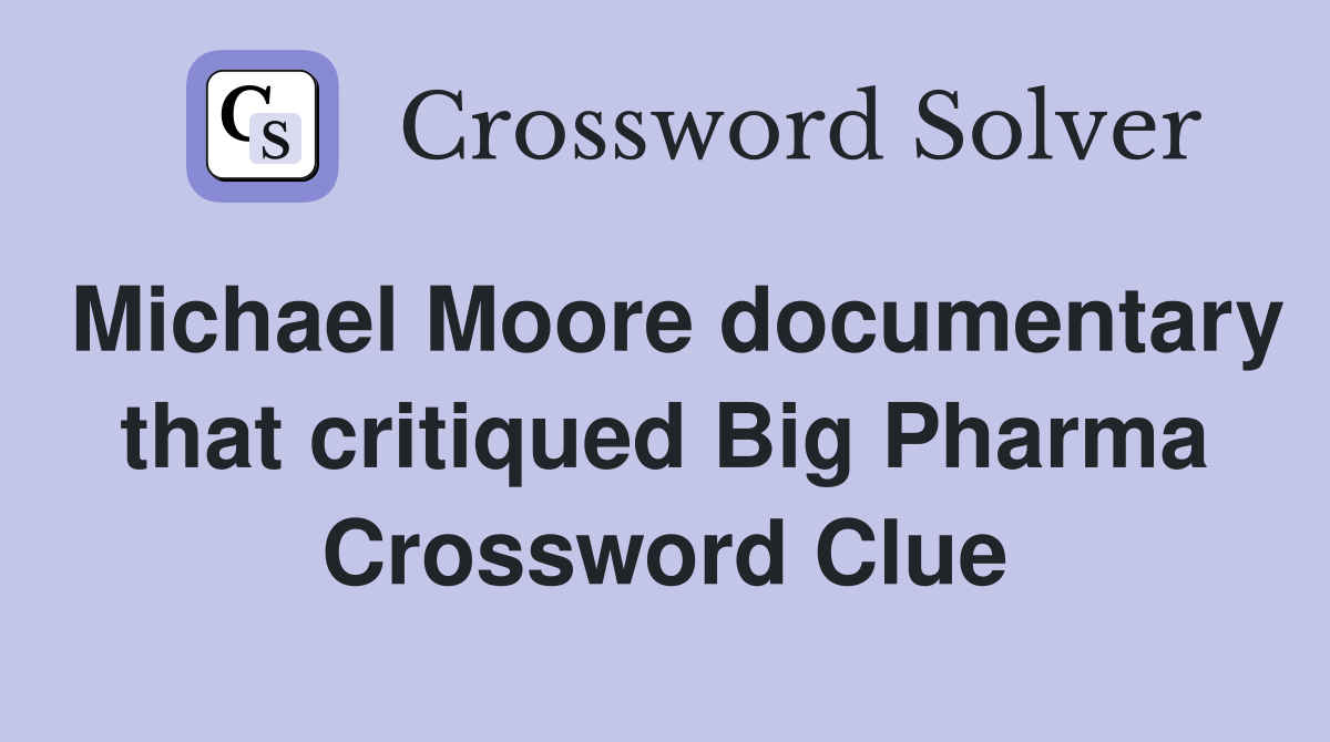 Michael Moore documentary that critiqued Big Pharma Crossword Clue