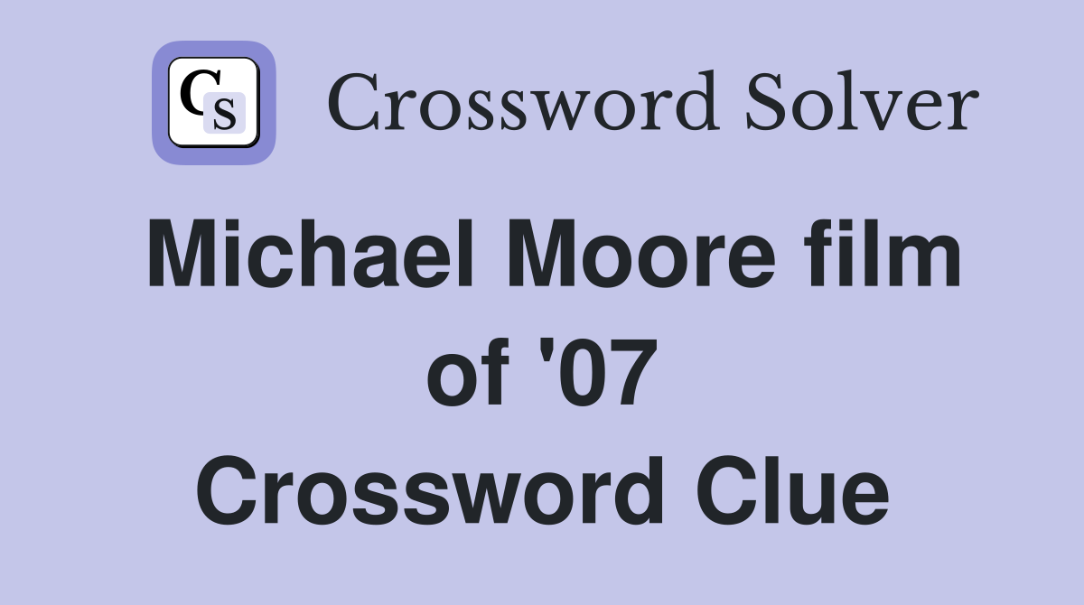 Michael Moore film of '07 Crossword Clue