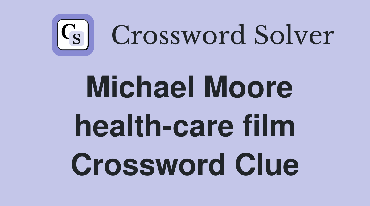 Michael Moore health-care film Crossword Clue