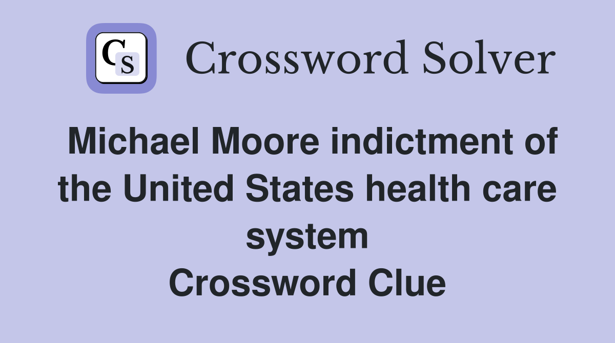 Michael Moore indictment of the United States health care system Crossword Clue