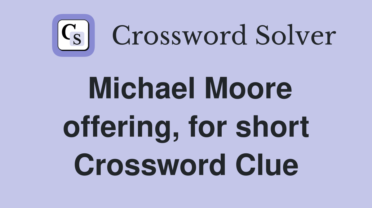 Michael Moore offering, for short Crossword Clue