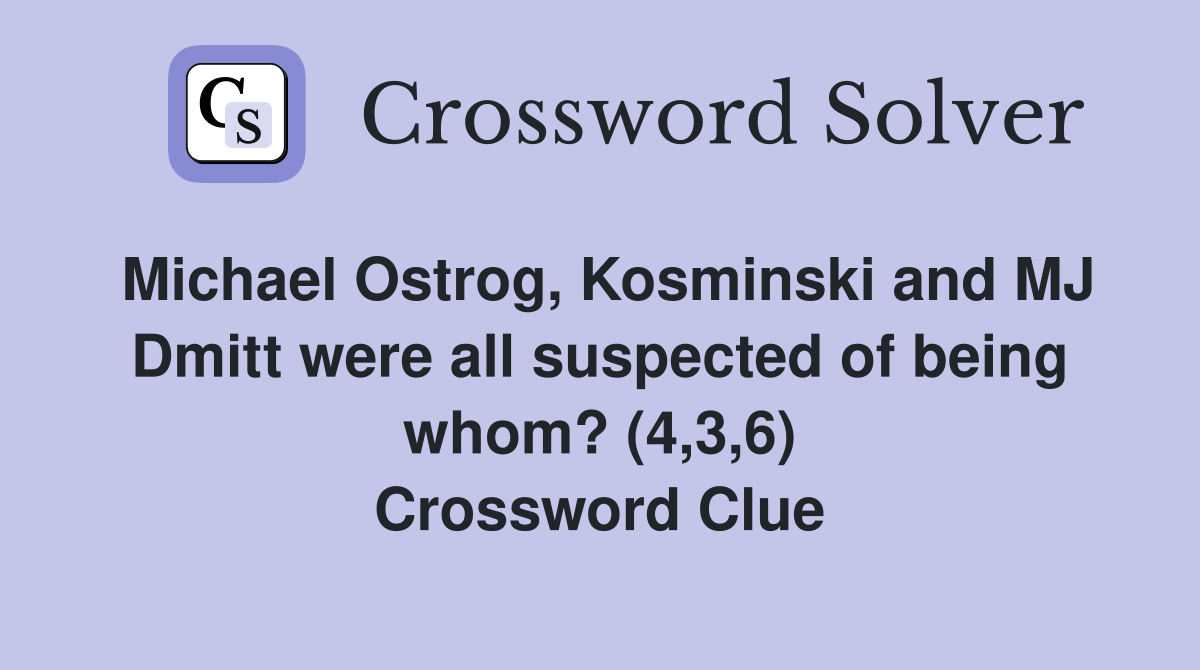 Michael Ostrog, Kosminski and MJ Dmitt were all suspected of being whom? (4,3,6) Crossword Clue