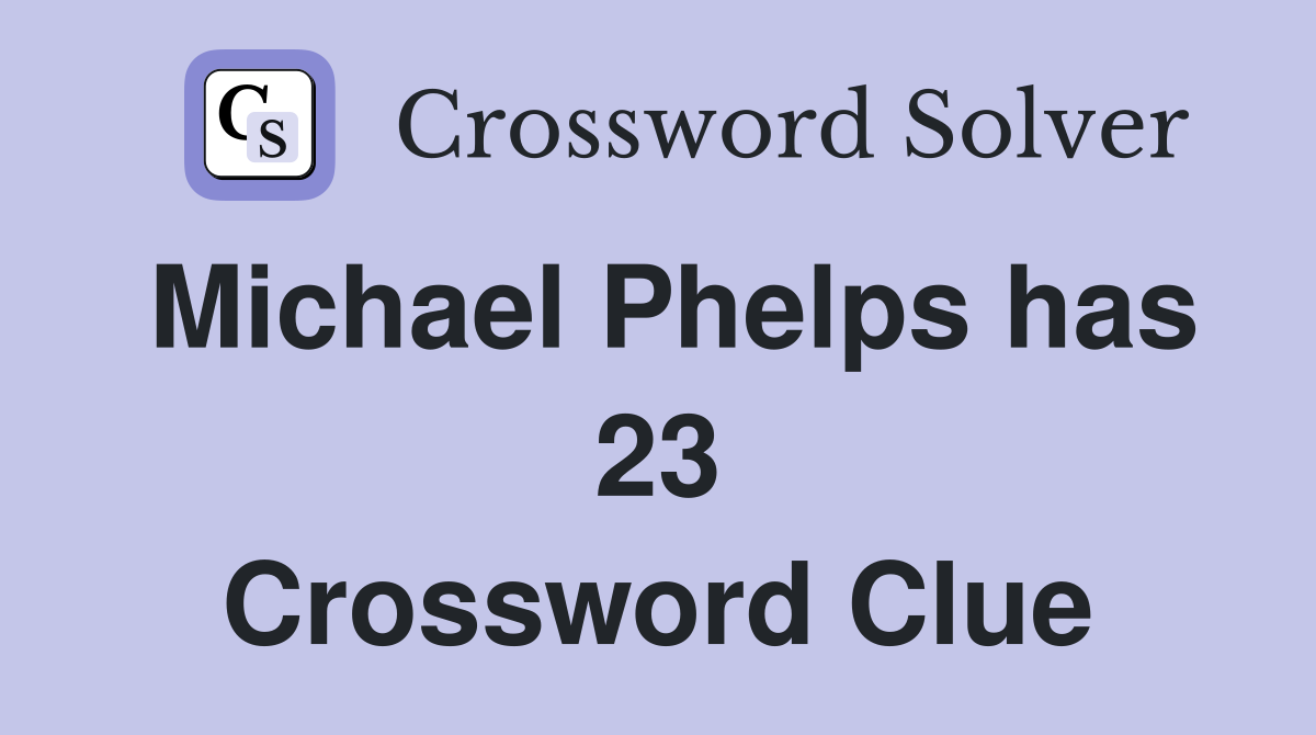 Michael Phelps has 23 Crossword Clue