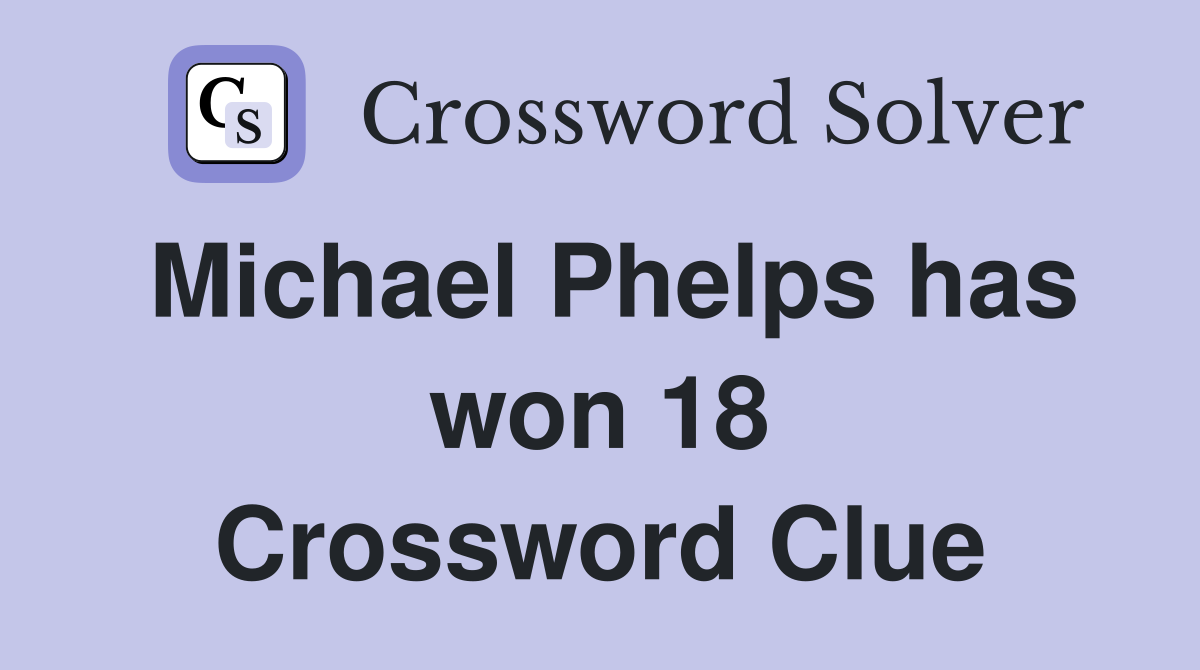 Michael Phelps has won 18 Crossword Clue