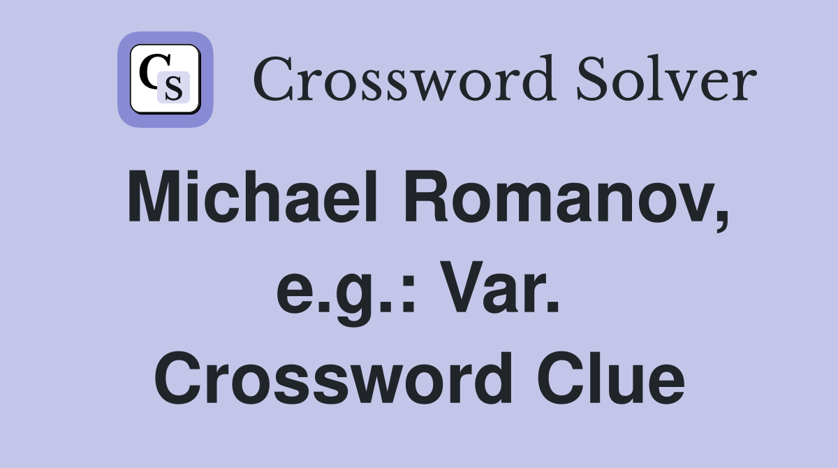 Michael Romanov, e.g.: Var. Crossword Clue