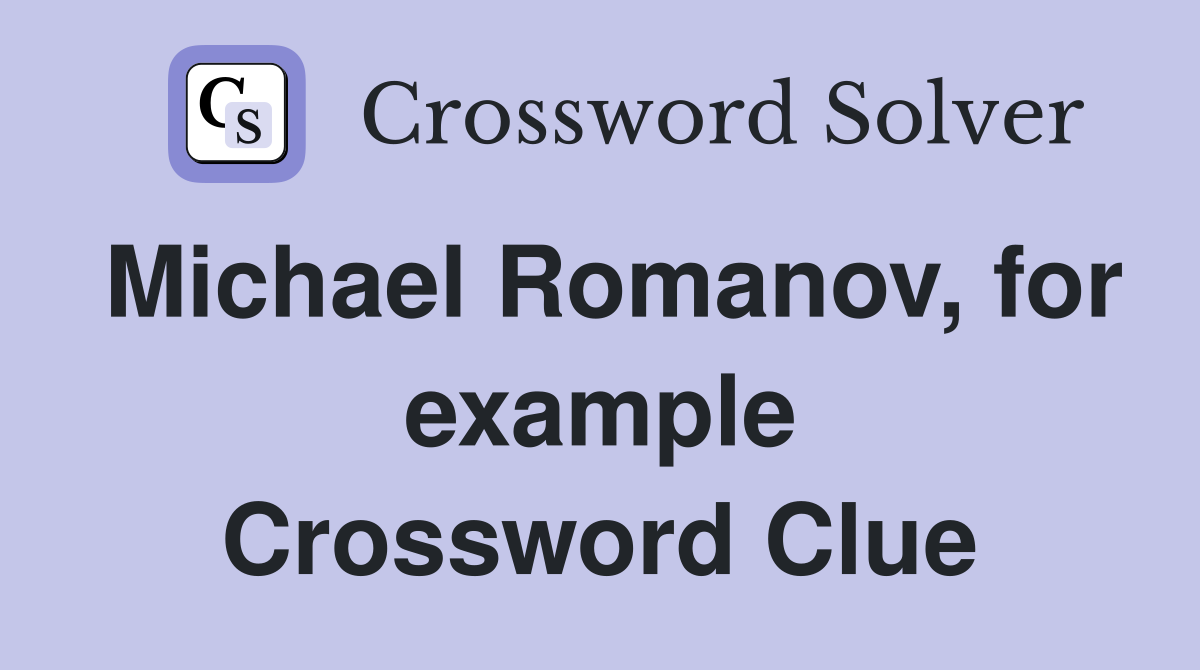 Michael Romanov, for example Crossword Clue