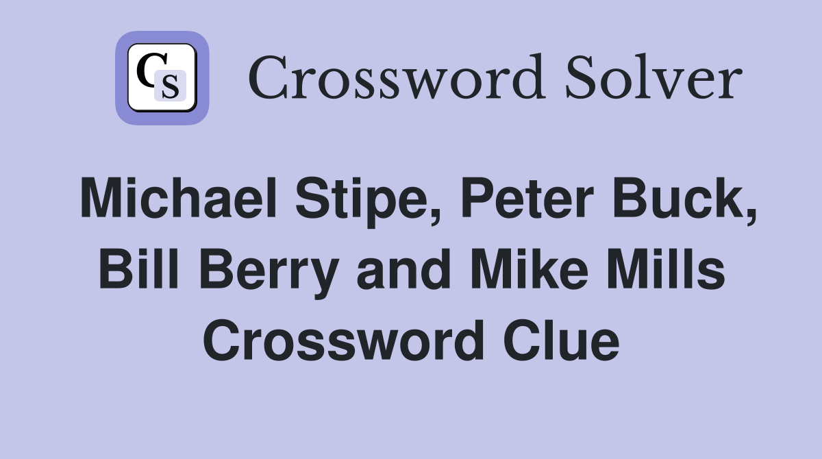 Michael Stipe, Peter Buck, Bill Berry and Mike Mills Crossword Clue