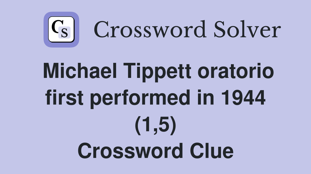 Michael Tippett oratorio first performed in 1944 (1,5) Crossword Clue