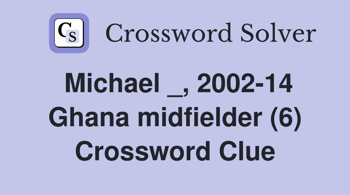 Michael _, 2002-14 Ghana midfielder (6) Crossword Clue