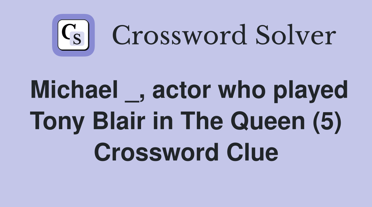 Michael actor who played Tony Blair in The Queen (5) Crossword