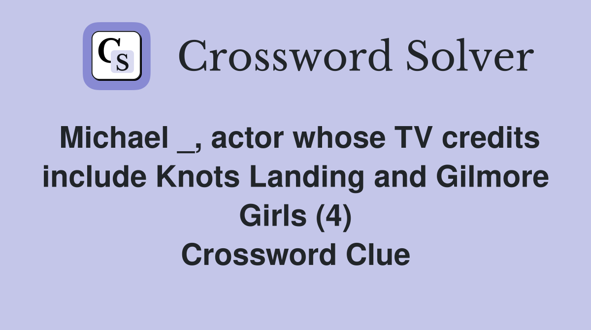 Michael _, actor whose TV credits include Knots Landing and Gilmore Girls (4) Crossword Clue