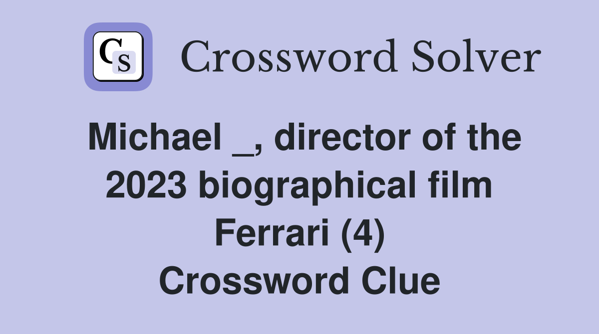 Michael _, director of the 2023 biographical film Ferrari (4) Crossword Clue