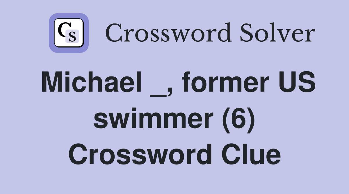 Michael _, former US swimmer (6) Crossword Clue