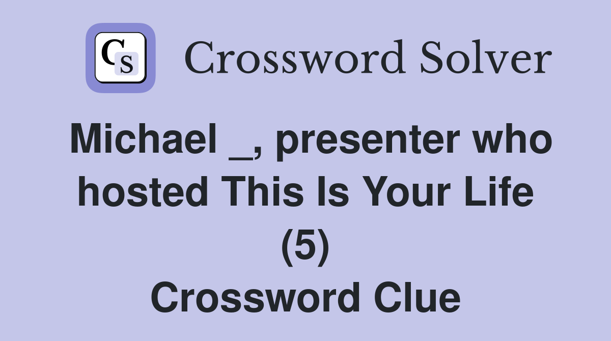 Michael _, presenter who hosted This Is Your Life (5) Crossword Clue