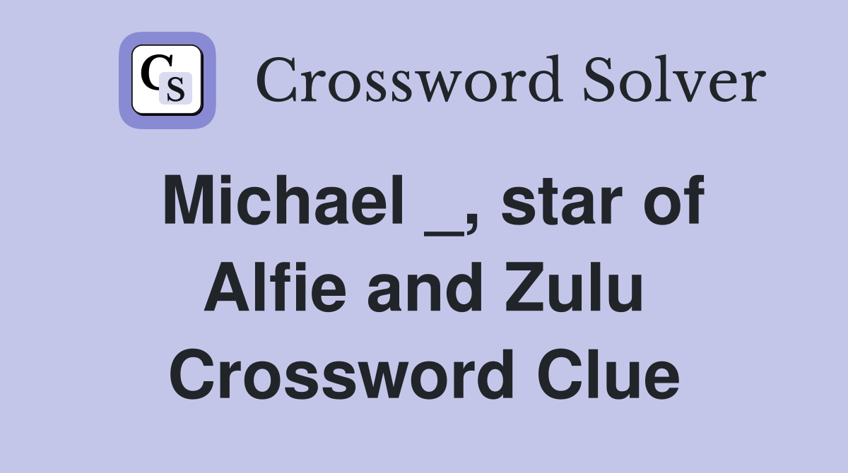 Michael _, star of Alfie and Zulu Crossword Clue