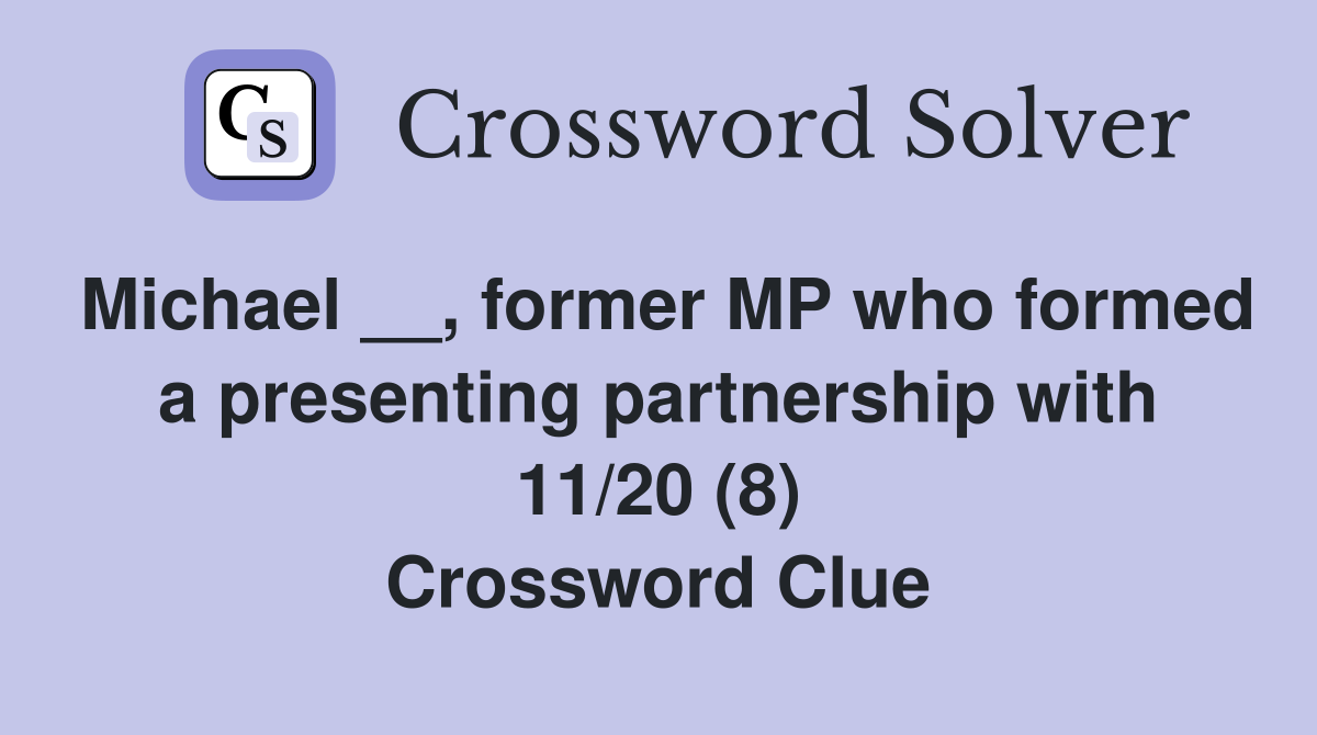 Michael __, former MP who formed a presenting partnership with 11/20 (8) Crossword Clue