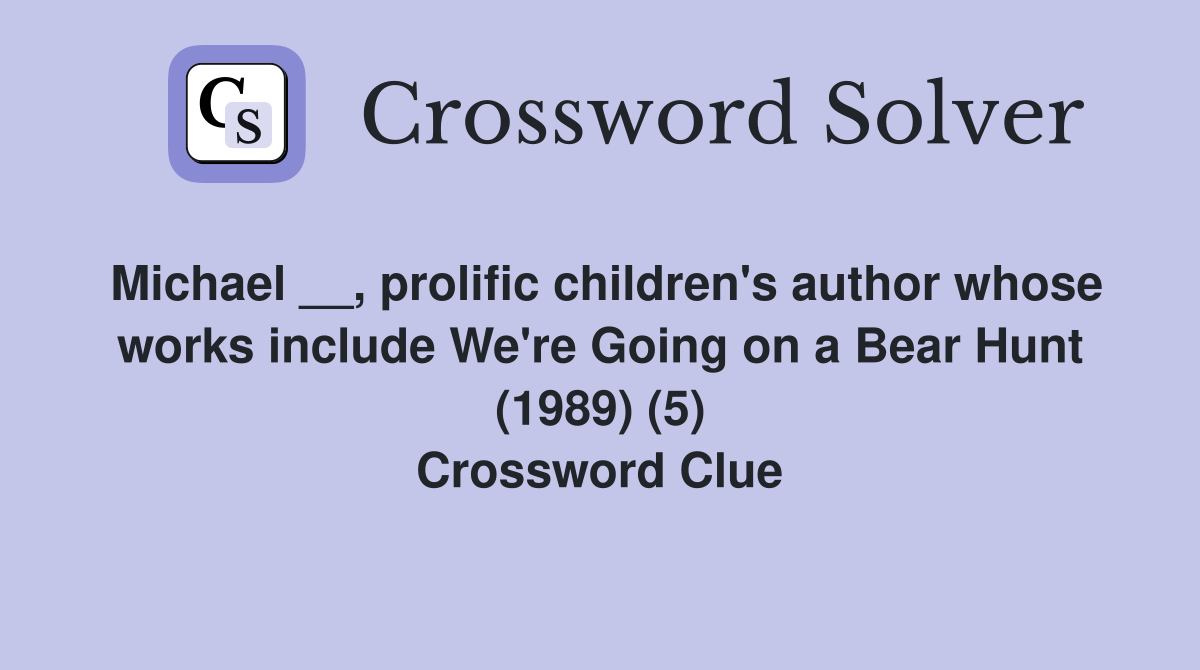 Michael __, prolific children's author whose works include We're Going on a Bear Hunt (1989) (5) Crossword Clue