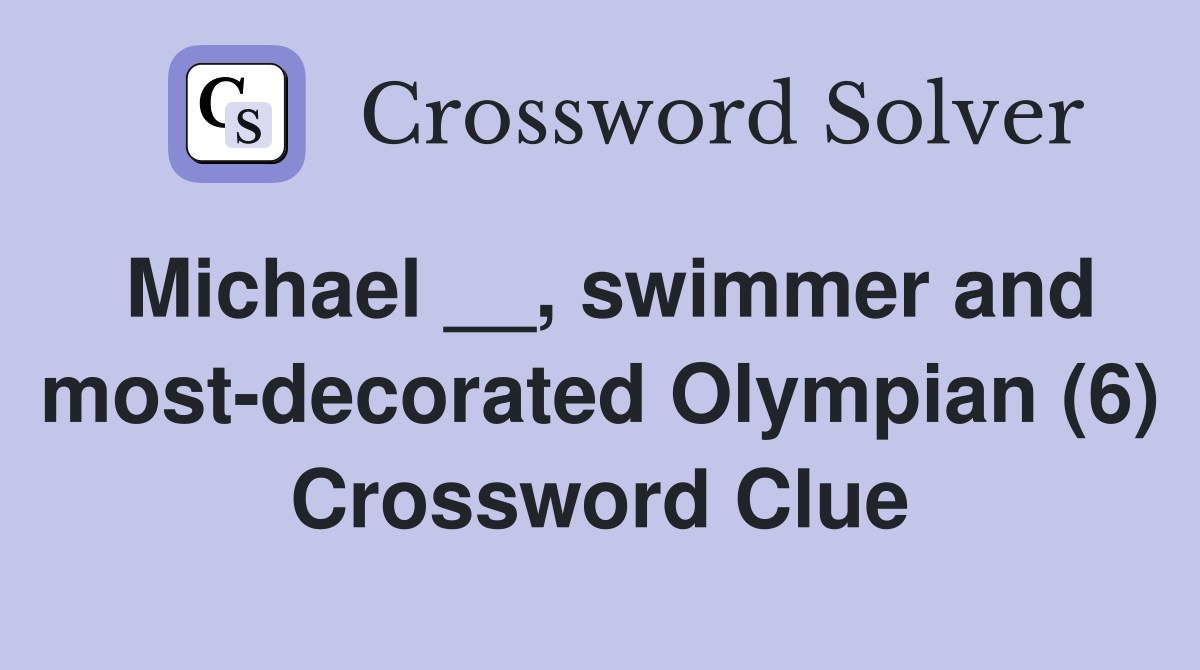 Michael __, swimmer and most-decorated Olympian (6) Crossword Clue