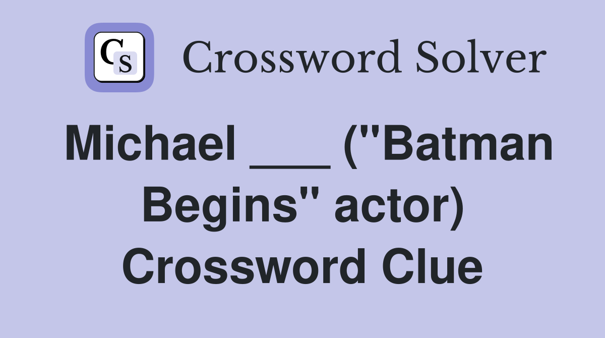 Michael ___ ("Batman Begins" actor) Crossword Clue