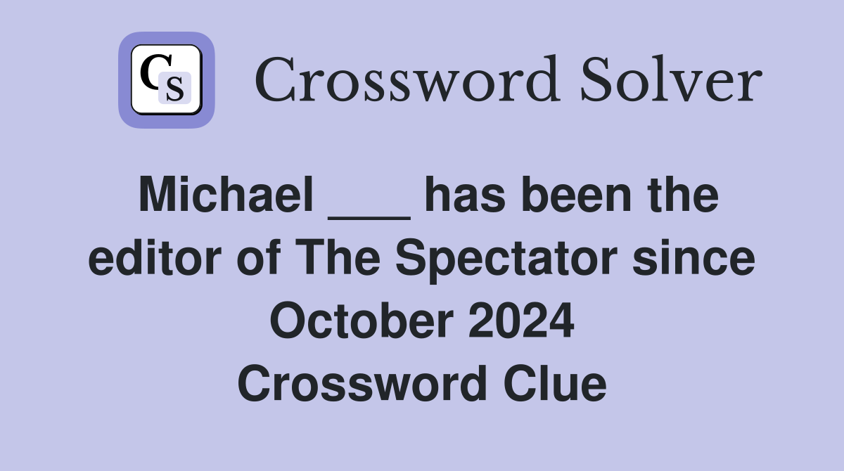 Michael ___ has been the editor of The Spectator since October 2024 Crossword Clue
