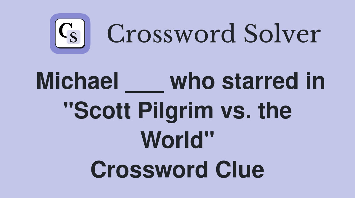 Michael ___ who starred in "Scott Pilgrim vs. the World" Crossword Clue