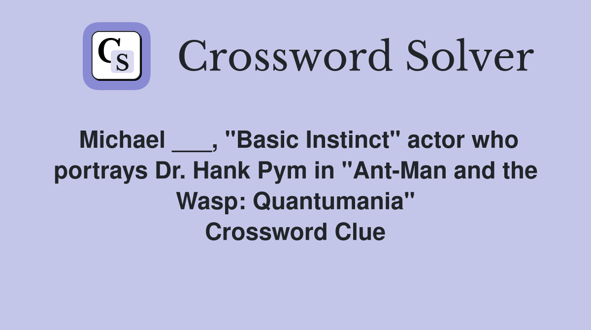 Michael ___, "Basic Instinct" actor who portrays Dr. Hank Pym in "Ant-Man and the Wasp: Quantumania" Crossword Clue