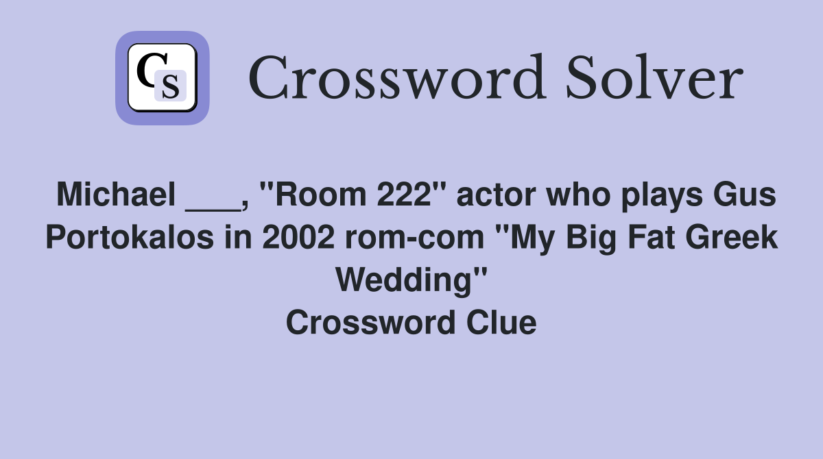 Michael ___, "Room 222" actor who plays Gus Portokalos in 2002 rom-com "My Big Fat Greek Wedding" Crossword Clue