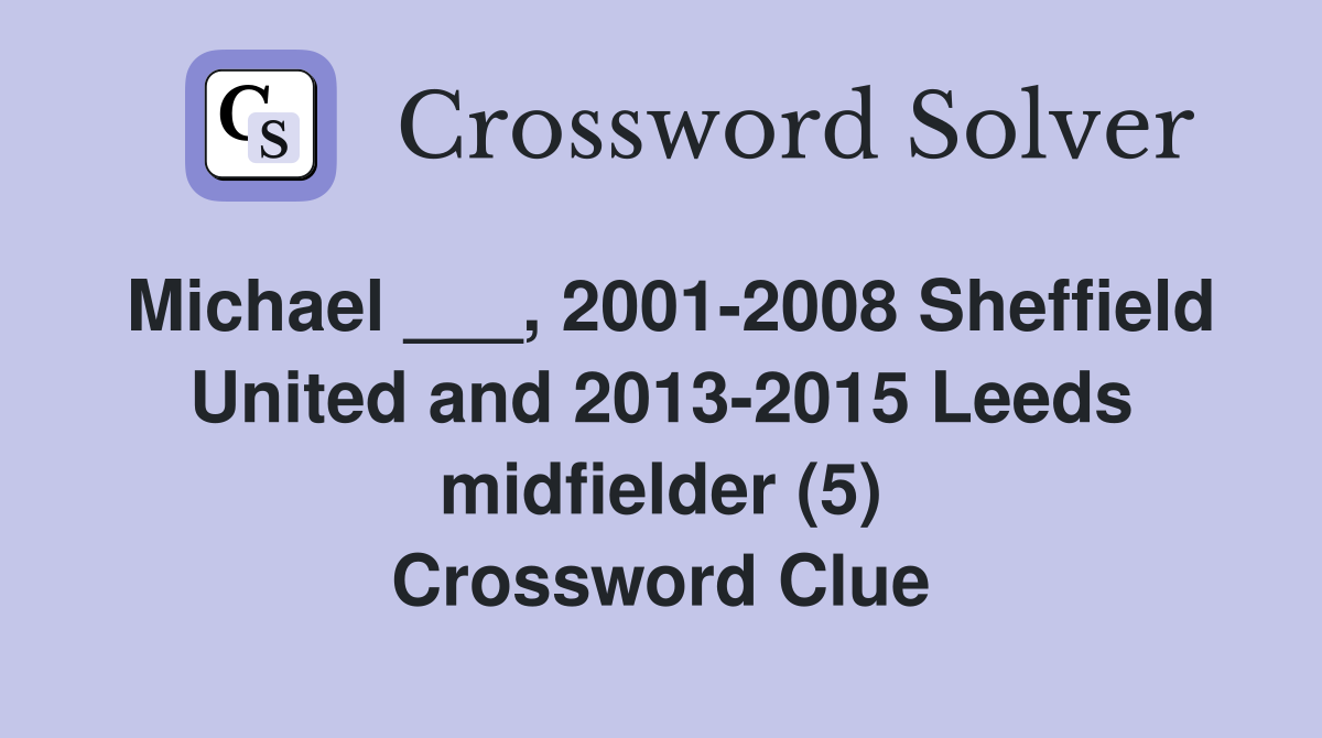 Michael ___, 2001-2008 Sheffield United and 2013-2015 Leeds midfielder (5) Crossword Clue