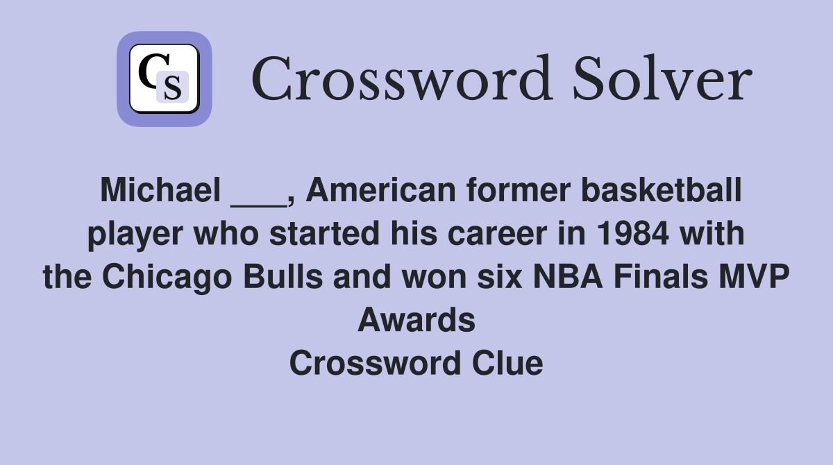 Michael ___, American former basketball player who started his career in 1984 with the Chicago Bulls and won six NBA Finals MVP Awards Crossword Clue