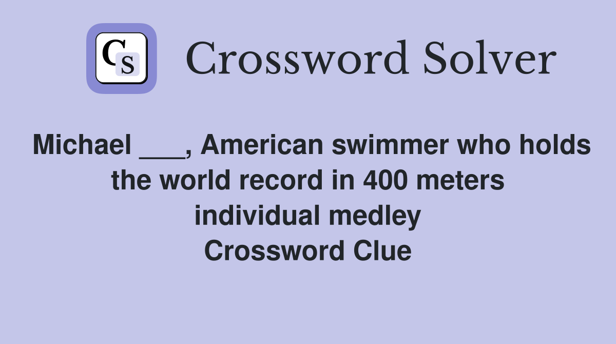 Michael ___, American swimmer who holds the world record in 400 meters individual medley Crossword Clue