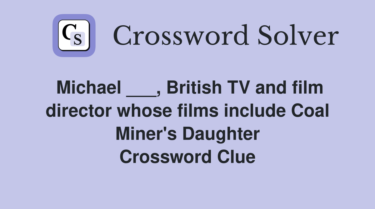 Michael ___, British TV and film director whose films include Coal Miner's Daughter Crossword Clue