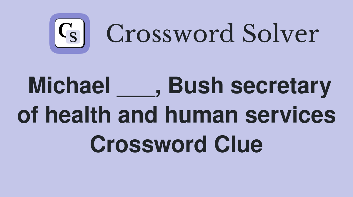 Michael ___, Bush secretary of health and human services Crossword Clue