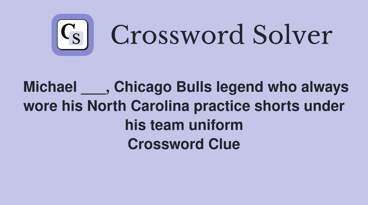 Michael ___, Chicago Bulls legend who always wore his North Carolina practice shorts under his team uniform Crossword Clue