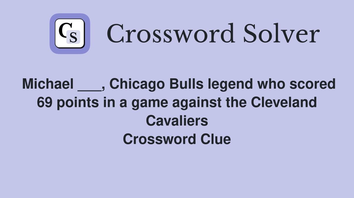 Michael ___, Chicago Bulls legend who scored 69 points in a game against the Cleveland Cavaliers Crossword Clue