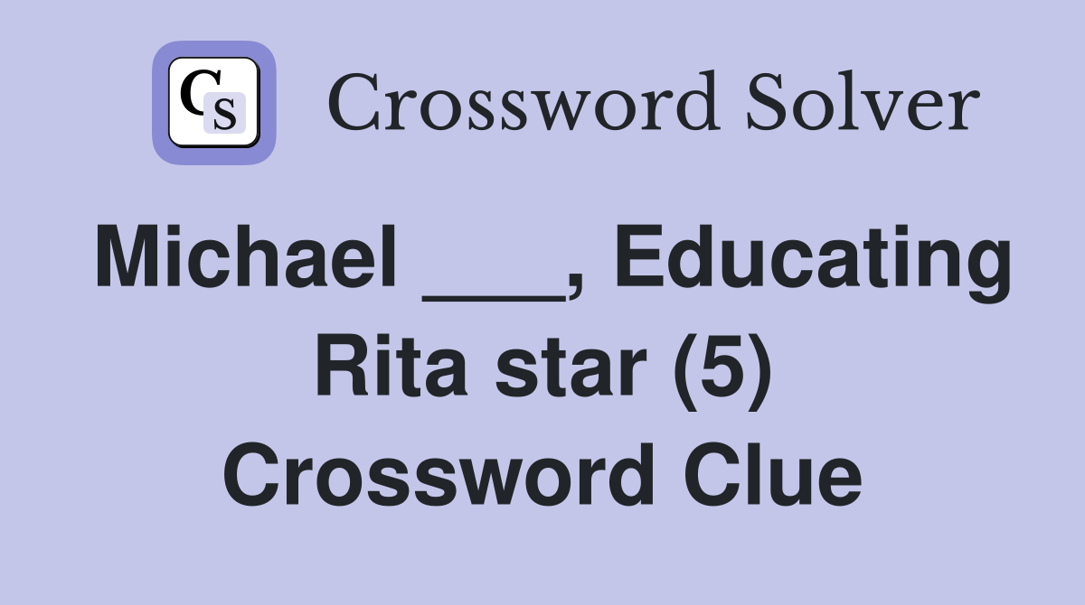 Michael ___, Educating Rita star (5) Crossword Clue