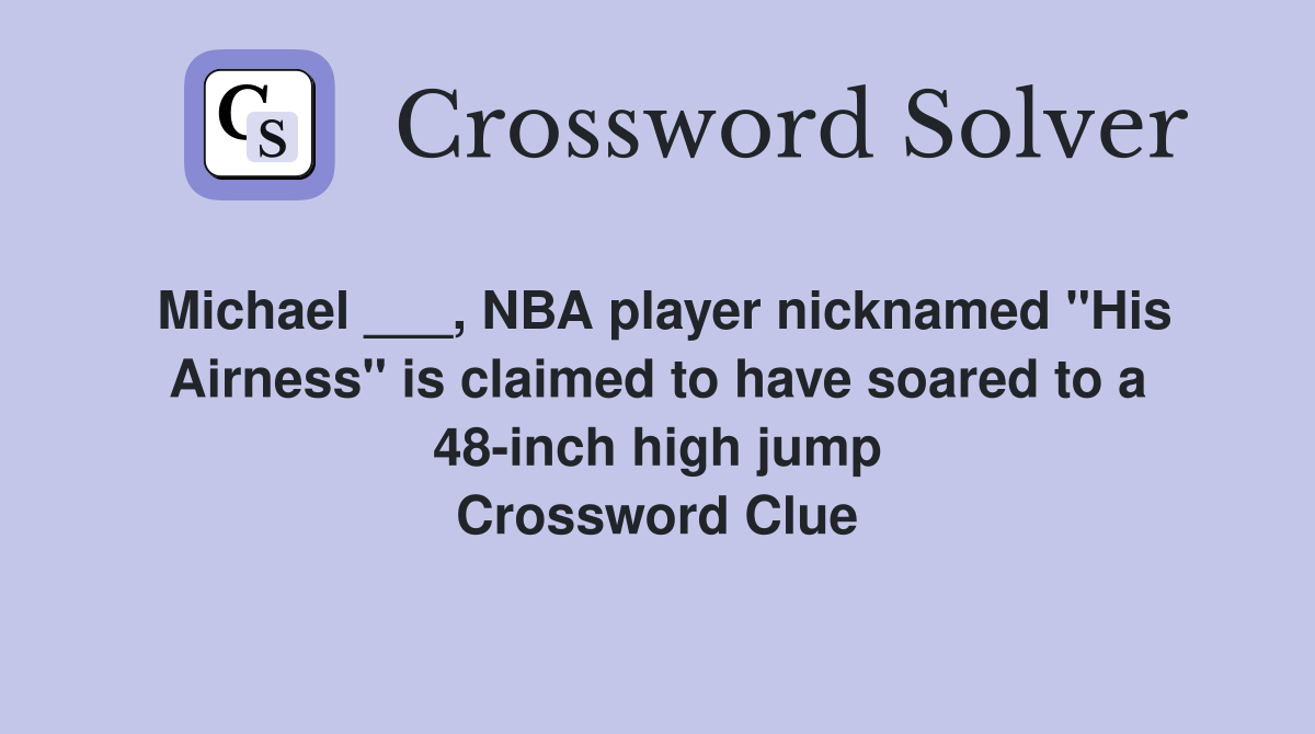 Michael ___, NBA player nicknamed "His Airness" is claimed to have soared to a 48-inch high jump Crossword Clue