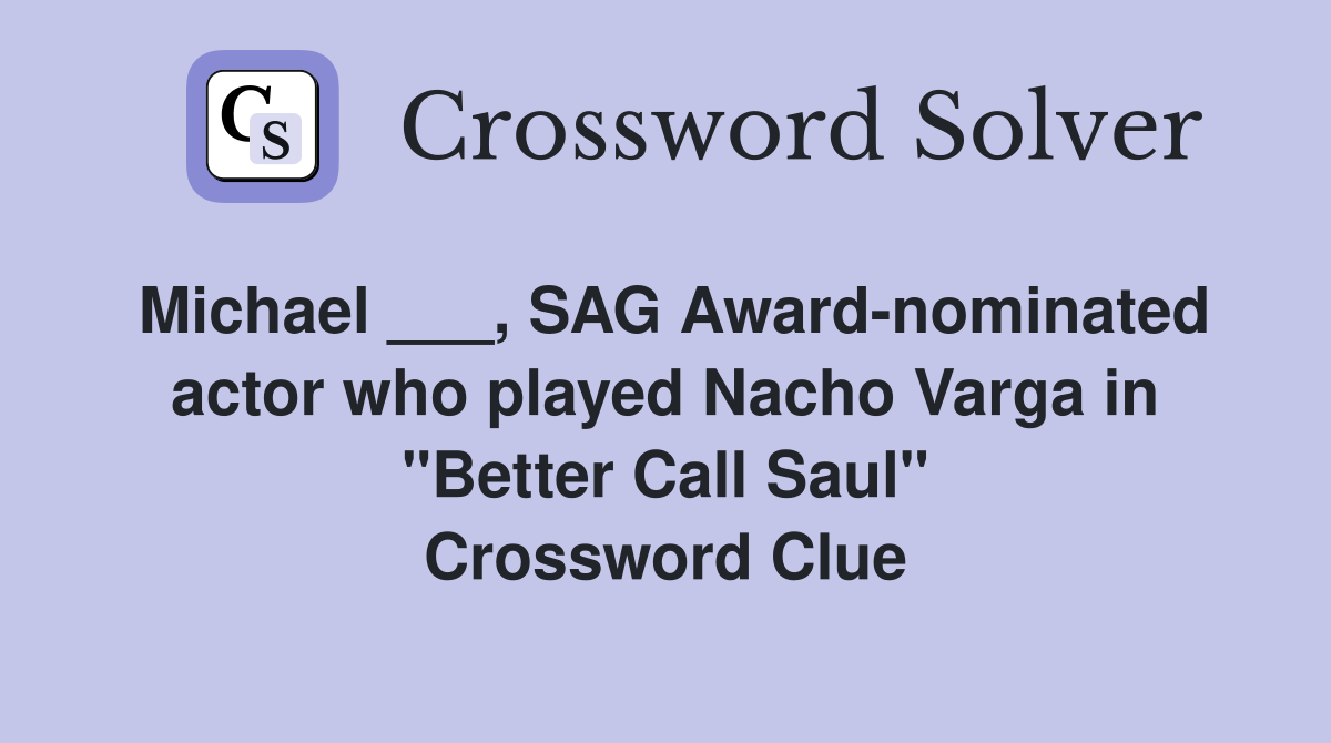 Michael ___, SAG Award-nominated actor who played Nacho Varga in "Better Call Saul" Crossword Clue