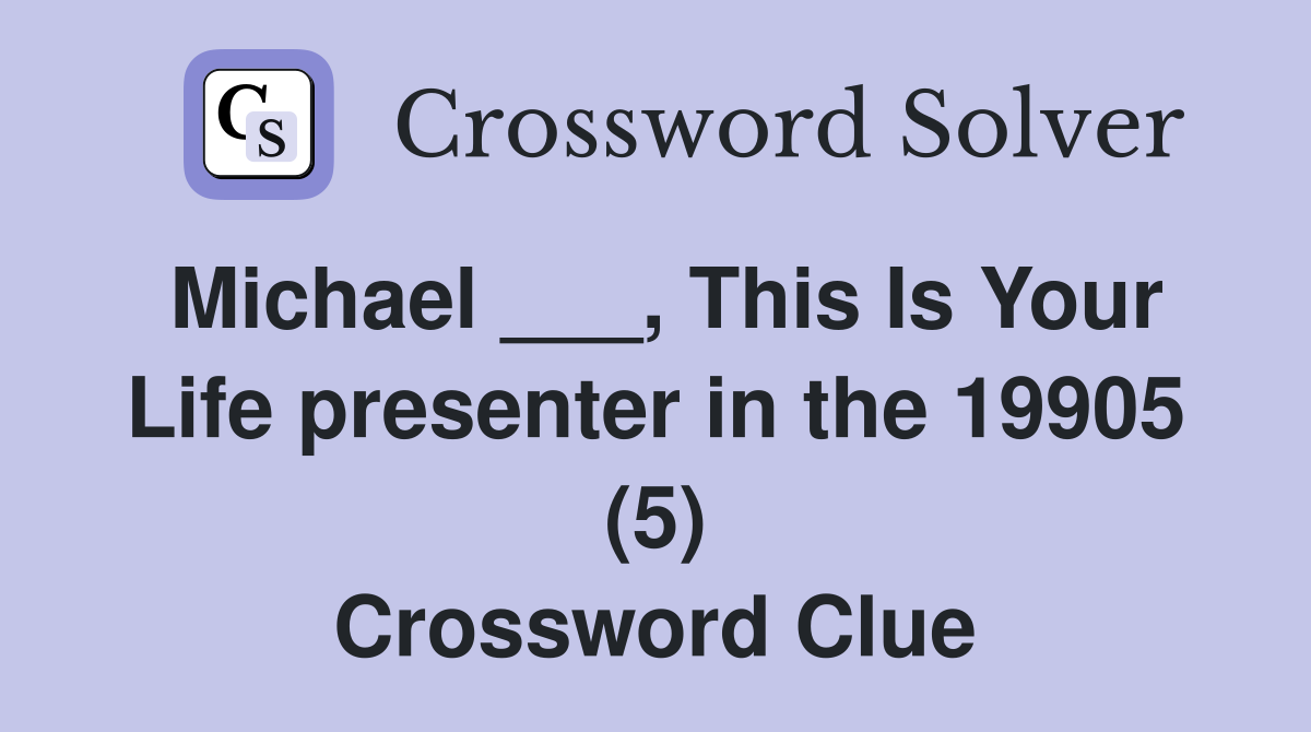 Michael ___, This Is Your Life presenter in the 19905 (5) Crossword Clue