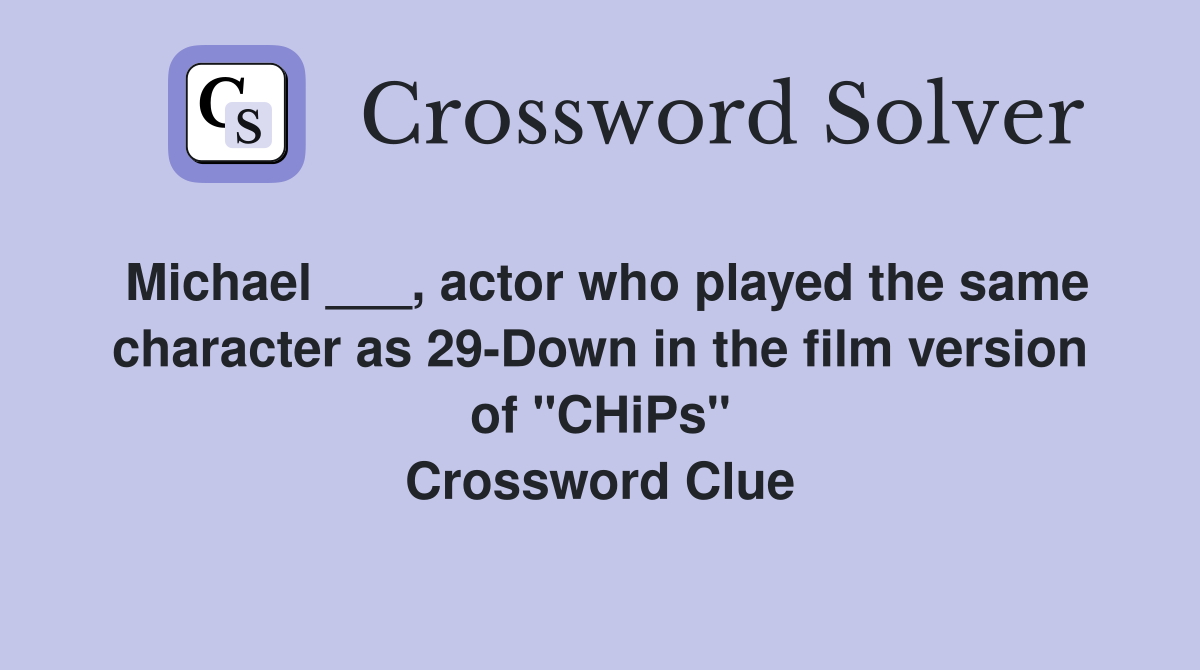 Michael ___, actor who played the same character as 29-Down in the film version of "CHiPs" Crossword Clue