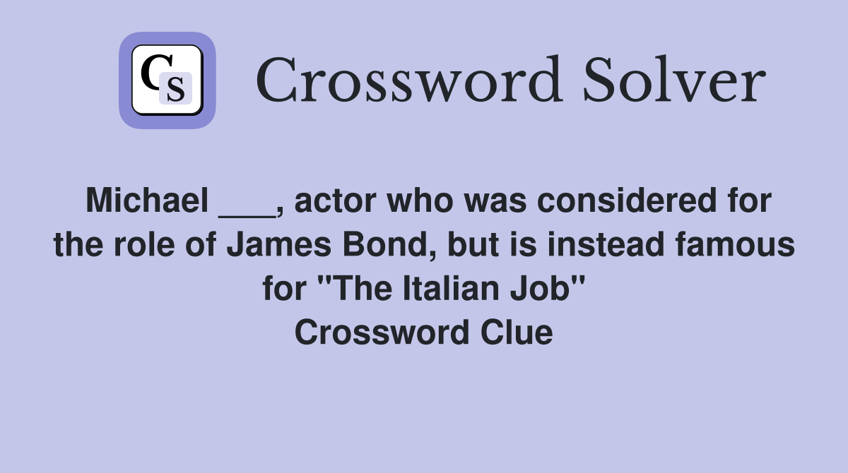 Michael ___, actor who was considered for the role of James Bond, but is instead famous for "The Italian Job" Crossword Clue