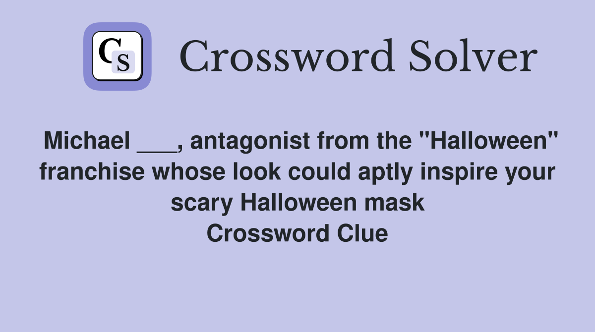 Michael ___, antagonist from the "Halloween" franchise whose look could aptly inspire your scary Halloween mask Crossword Clue