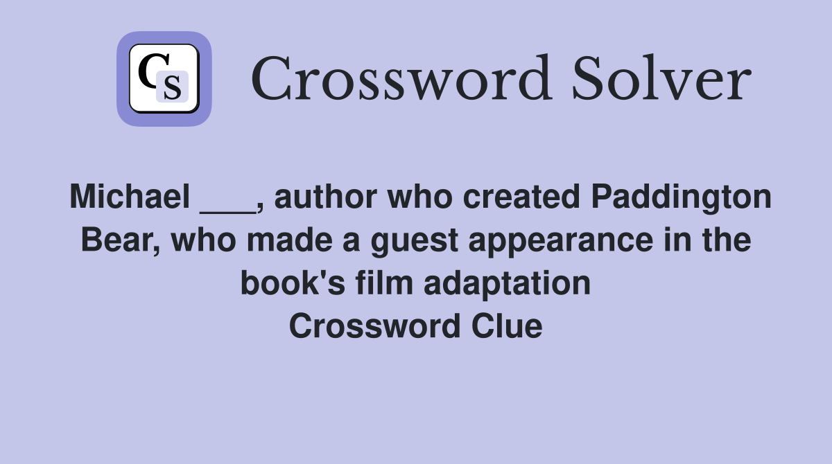 Michael ___, author who created Paddington Bear, who made a guest appearance in the book's film adaptation Crossword Clue