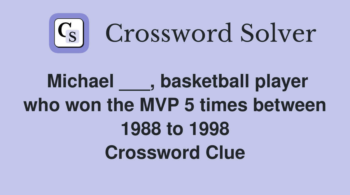 Michael ___, basketball player who won the MVP 5 times between 1988 to 1998 Crossword Clue