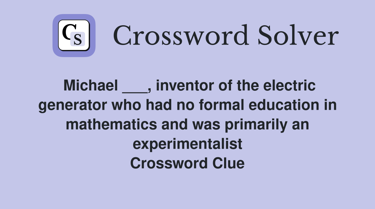 Michael ___, inventor of the electric generator who had no formal education in mathematics and was primarily an experimentalist Crossword Clue