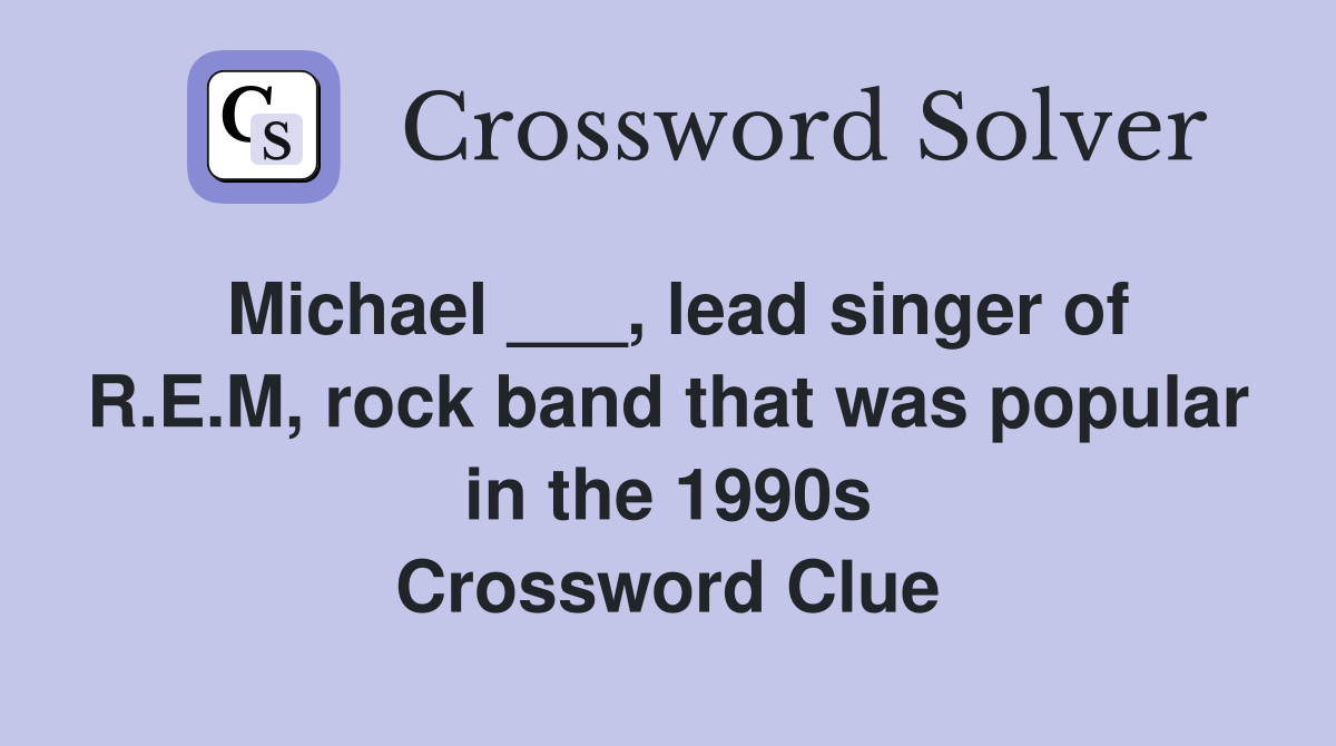Michael ___, lead singer of R.E.M, rock band that was popular in the 1990s Crossword Clue