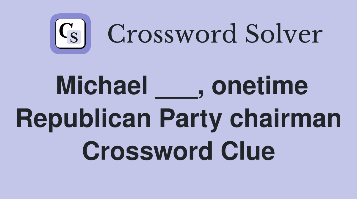 Michael ___, onetime Republican Party chairman Crossword Clue