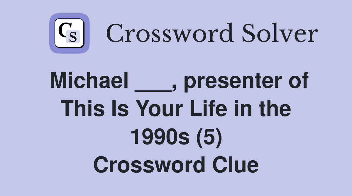 Michael ___, presenter of This Is Your Life in the 1990s (5) Crossword Clue